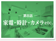 第8話：家電・時計・カメラetc.